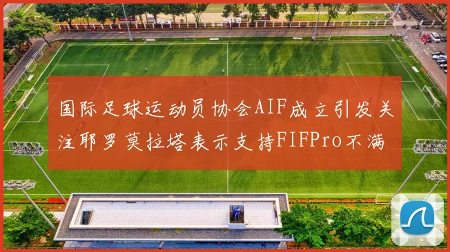 国际足球运动员协会AIF成立引发关注耶罗莫拉塔表示支持FIFPro不满