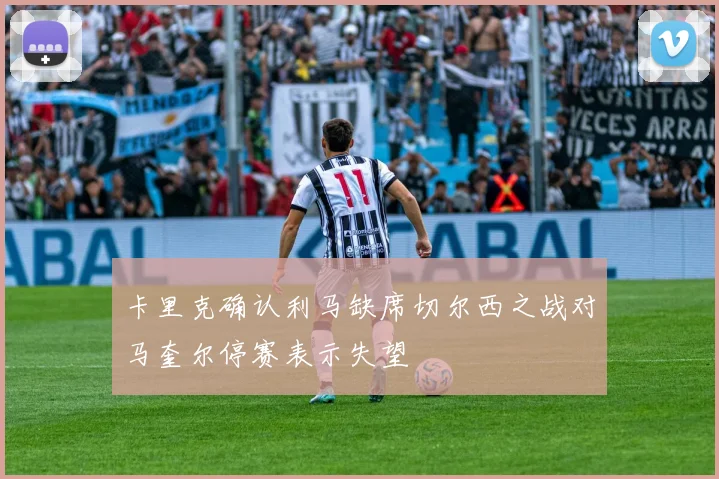 卡里克确认利马缺席切尔西之战对马奎尔停赛表示失望