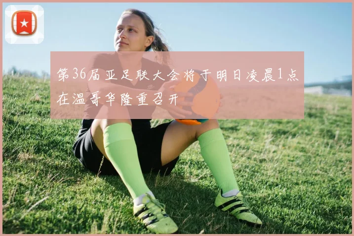 第36届亚足联大会将于明日凌晨1点在温哥华隆重召开