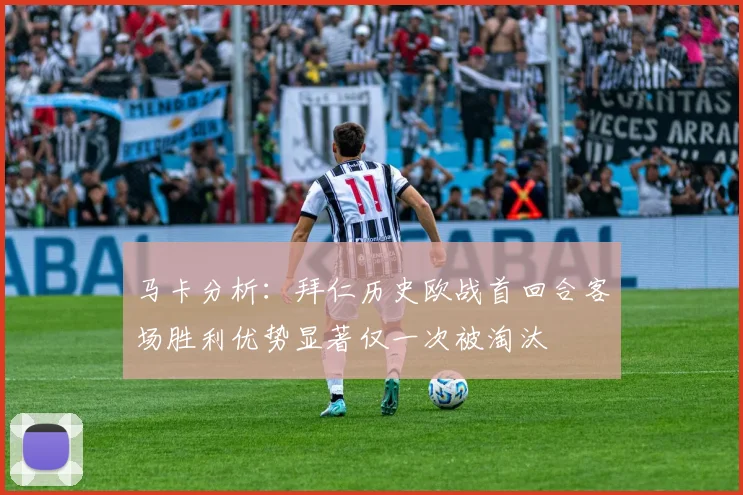马卡分析：拜仁历史欧战首回合客场胜利优势显著仅一次被淘汰