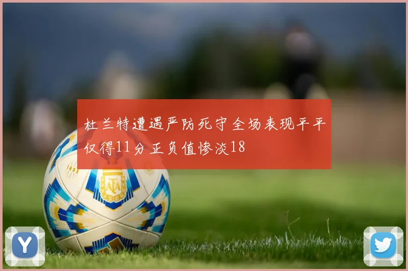 杜兰特遭遇严防死守全场表现平平仅得11分正负值惨淡18