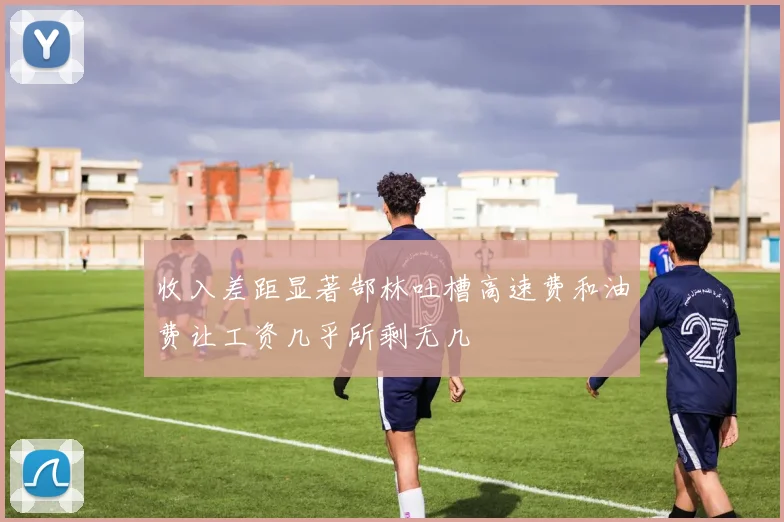 收入差距显著郜林吐槽高速费和油费让工资几乎所剩无几