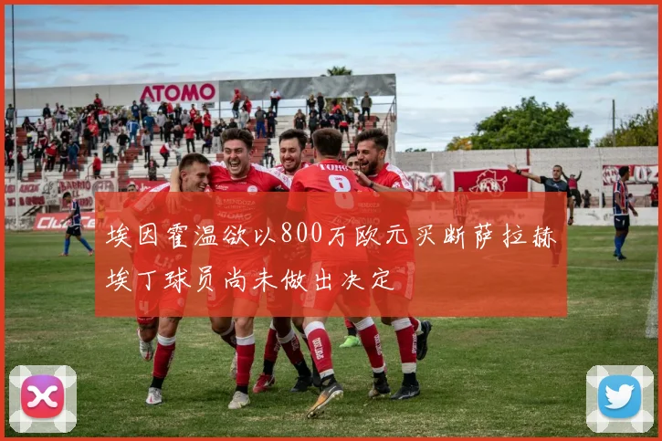 埃因霍温欲以800万欧元买断萨拉赫埃丁球员尚未做出决定