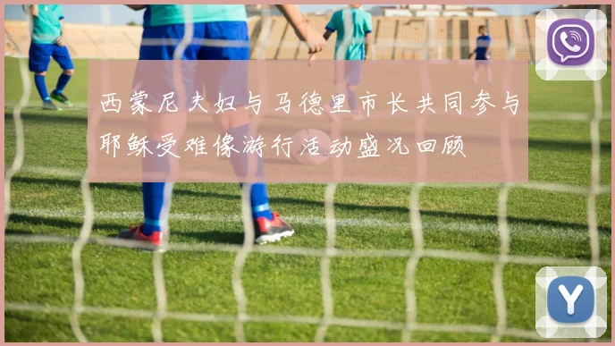 西蒙尼夫妇与马德里市长共同参与耶稣受难像游行活动盛况回顾