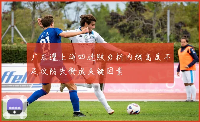 广东遭上海四连败分析内线高度不足攻防失衡成关键因素
