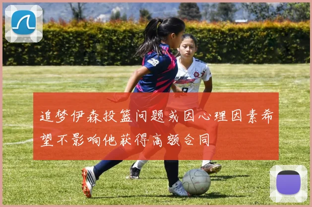追梦伊森投篮问题或因心理因素希望不影响他获得高额合同