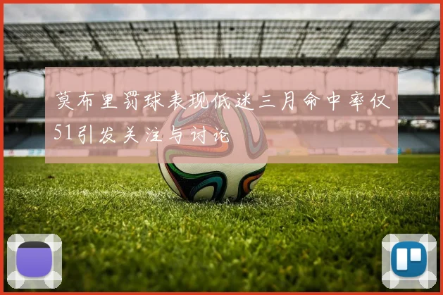 莫布里罚球表现低迷三月命中率仅51引发关注与讨论